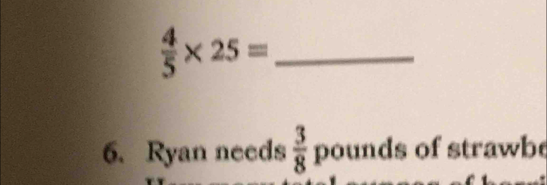  4/5 * 25=
6. Ryan needs  3/8  pounds of strawbe