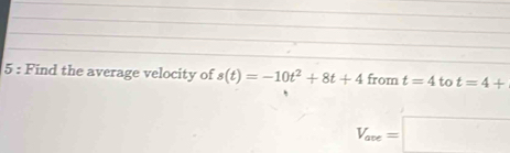 Find the average velocity of s(t)=-10t^2+8t+4 from t=4 to t=4+
V_ave=□