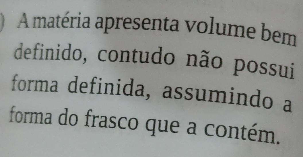 A matéria apresenta volume bem 
definido, contudo não possui 
forma definida, assumindo a 
forma do frasco que a contém.