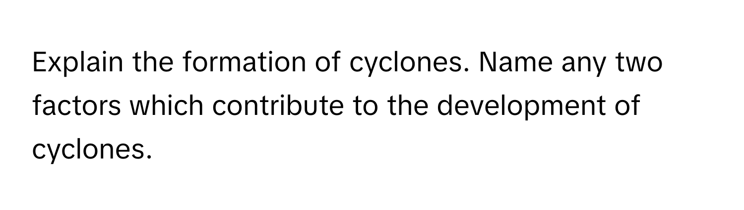 Explain the formation of cyclones. Name any two factors which contribute to the development of cyclones.