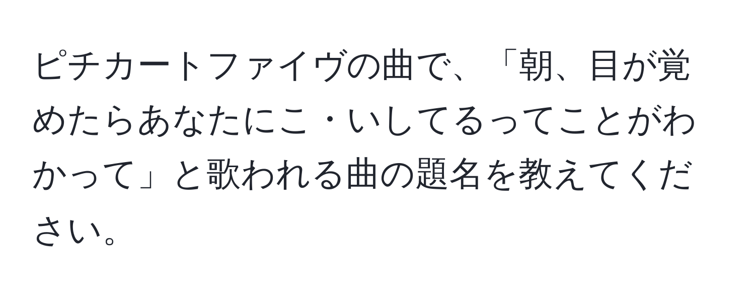 ピチカートファイヴの曲で、「朝、目が覚めたらあなたにこ・いしてるってことがわかって」と歌われる曲の題名を教えてください。