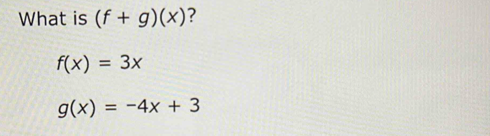 Solved: What is (f+g)(x) ? f(x)=3x g(x)=-4x+3 [Math]