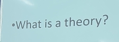 •What is a theory?
