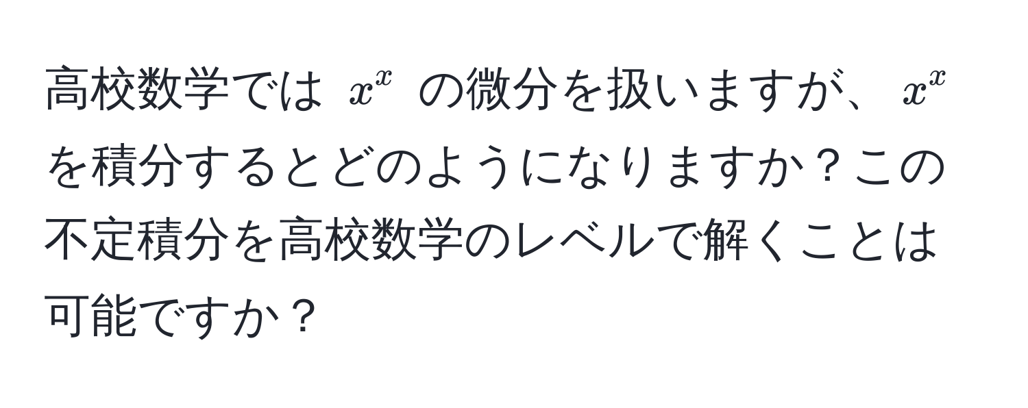 高校数学では $x^x$ の微分を扱いますが、$x^x$ を積分するとどのようになりますか？この不定積分を高校数学のレベルで解くことは可能ですか？