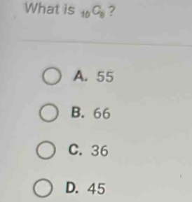 What is _10C_8 ?
A. 55
B. 66
C. 36
D. 45