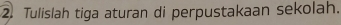 Tulislah tiga aturan di perpustakaan sekolah.