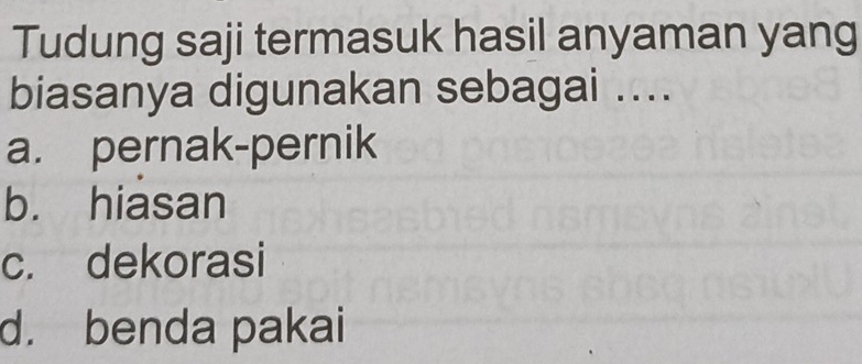 Tudung saji termasuk hasil anyaman yang
biasanya digunakan sebagai ....
a. pernak-pernik
b. hiasan
c. dekorasi
d. benda pakai