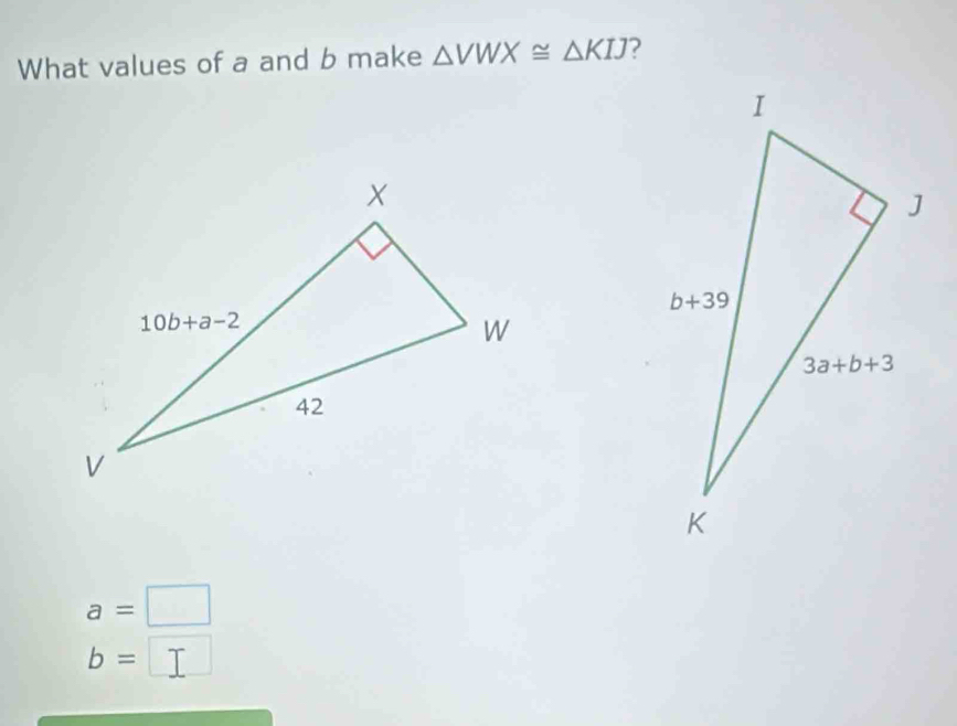 What values of a and b make △ VWX≌ △ KIJ ?
a=□
b=□