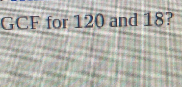 GCF for 120 and 18?