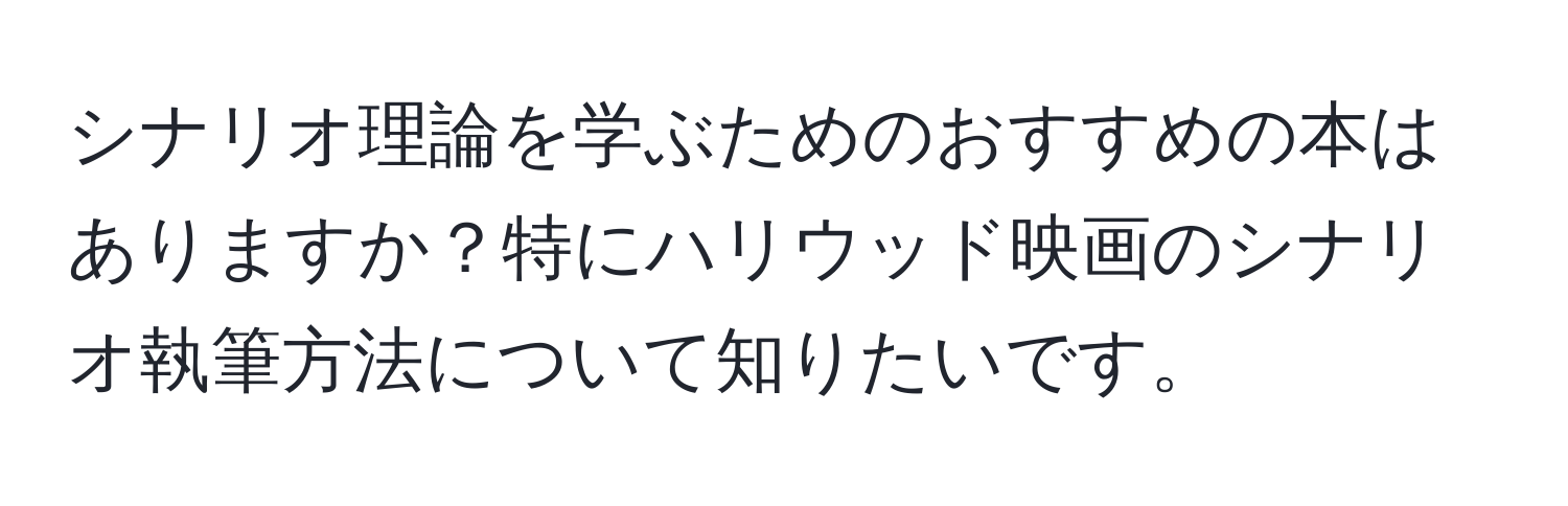シナリオ理論を学ぶためのおすすめの本はありますか？特にハリウッド映画のシナリオ執筆方法について知りたいです。