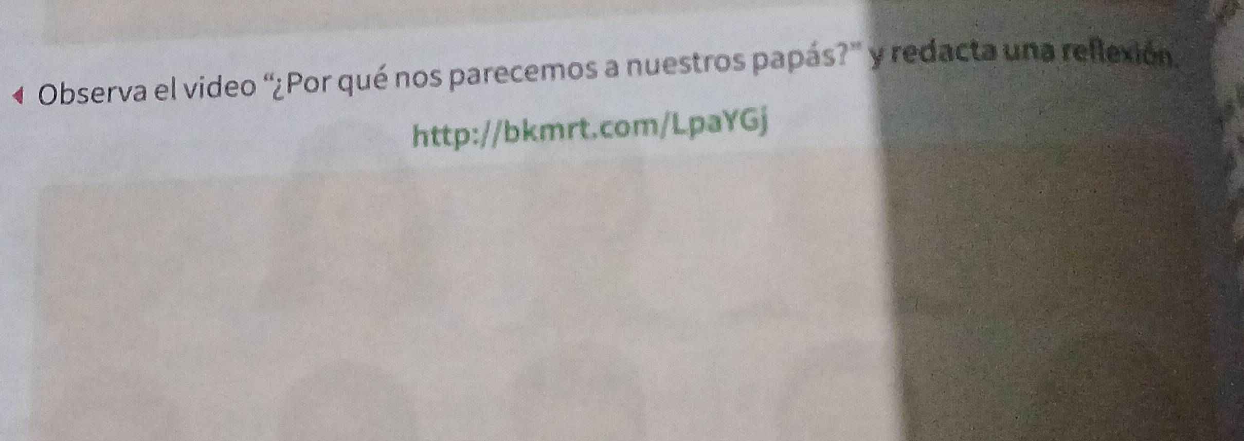 « Observa el video “¿Por qué nos parecemos a nuestros papás?” y redacta una reflexión. 
http://bkmrt.com/LpaYGj