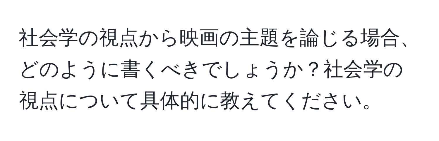 社会学の視点から映画の主題を論じる場合、どのように書くべきでしょうか？社会学の視点について具体的に教えてください。