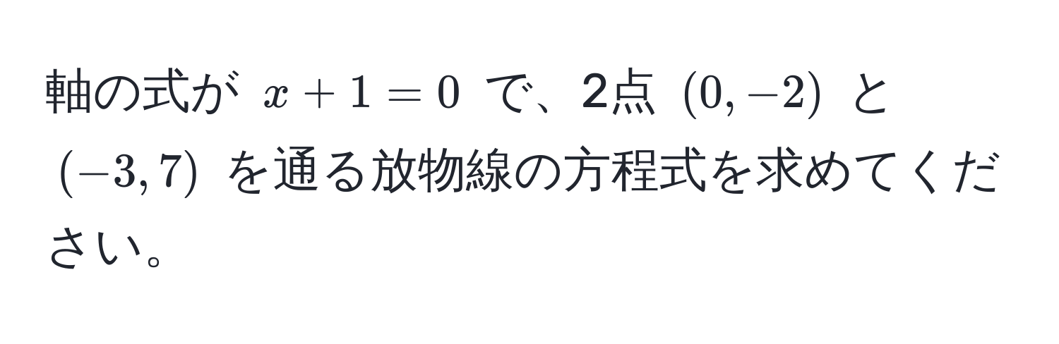 軸の式が $x + 1 = 0$ で、2点 $(0, -2)$ と $(-3, 7)$ を通る放物線の方程式を求めてください。