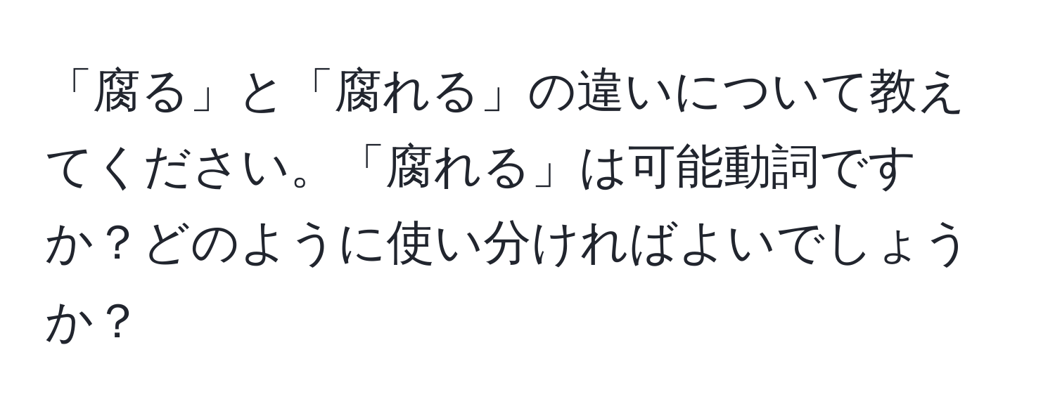 「腐る」と「腐れる」の違いについて教えてください。「腐れる」は可能動詞ですか？どのように使い分ければよいでしょうか？