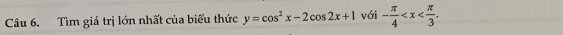 Tìm giá trị lớn nhất của biểu thức y=cos^2x-2cos 2x+1 với - π /4  .