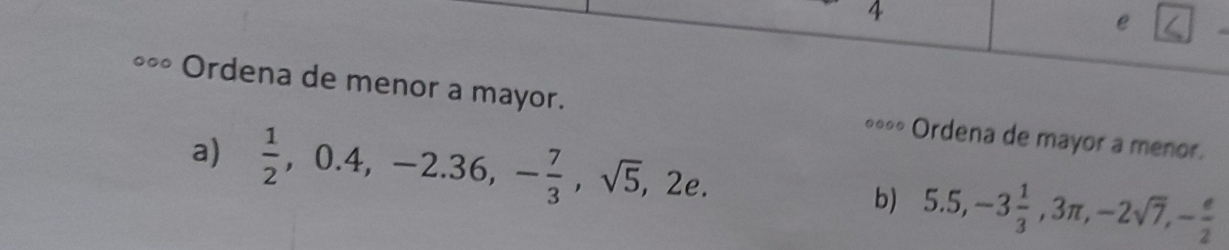 ∘∞ Ordena de menor a mayor. ∘**» Ordena de mayor a menor.
a)  1/2 , 0.4, -2.36, - 7/3 , sqrt(5), 2e.
b) 5.5, -3 1/3 , 3π , -2sqrt(7), - e/2 