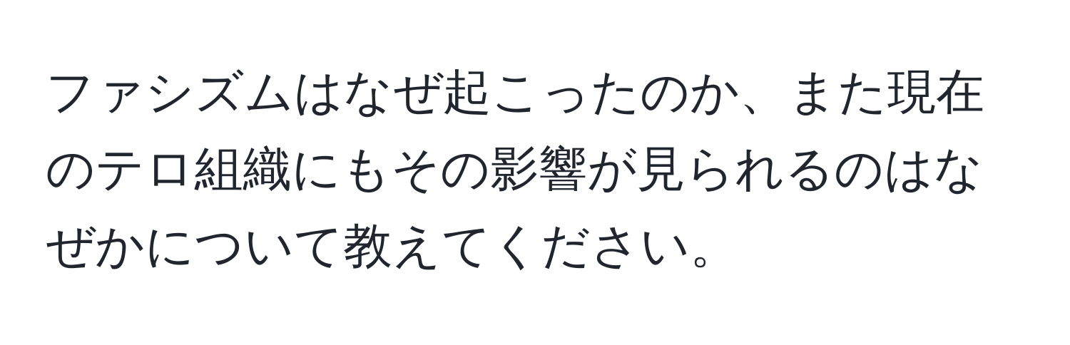 ファシズムはなぜ起こったのか、また現在のテロ組織にもその影響が見られるのはなぜかについて教えてください。