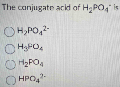 The conjugate acid of H_2PO_4^(- is
H_2)PO_4^((2-)
H_3)PO_4
H_2PO_4
HPO_4^(2-)