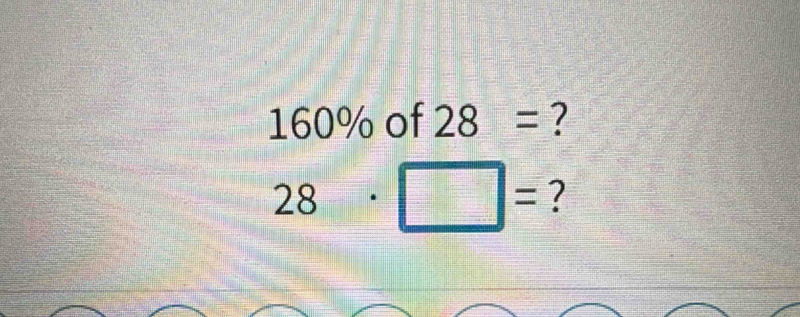 160% of 28 = ?
28· □ = ?