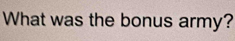 What was the bonus army?