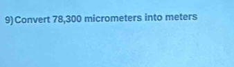 9)Convert 78,300 micrometers into meters