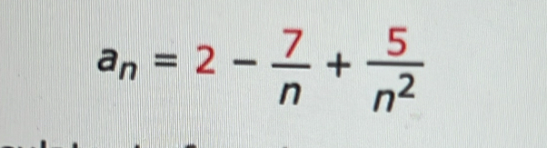 a_n=2- 7/n + 5/n^2 