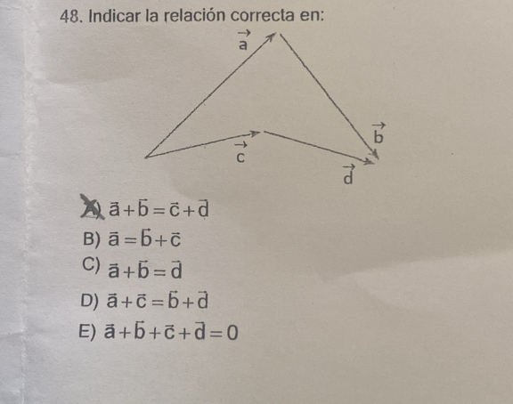 Indicar la relación correcta en:
A vector a+vector b=vector c+vector d
B) vector a=vector b+vector c
C) vector a+vector b=vector d
D) vector a+vector c=vector b+vector d
E) vector a+vector b+vector c+vector d=0