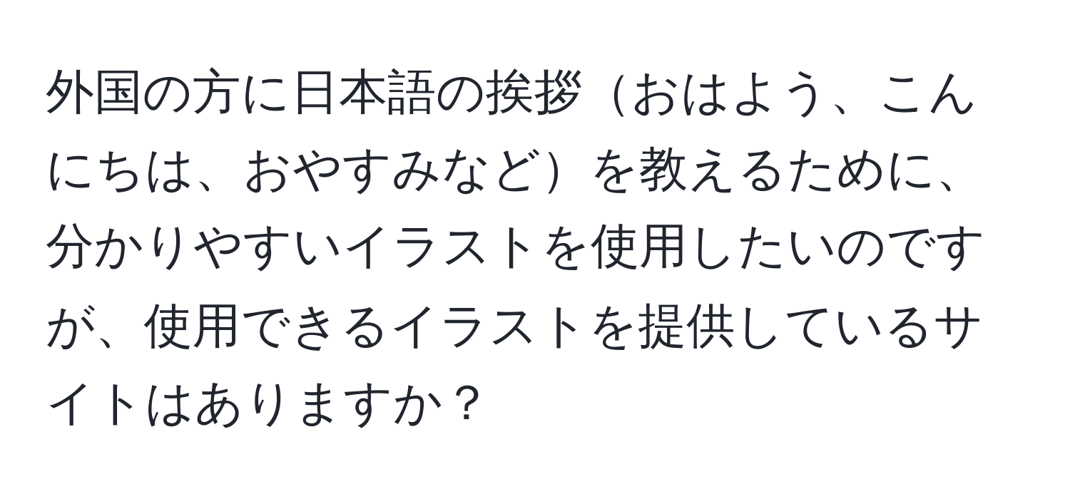 外国の方に日本語の挨拶おはよう、こんにちは、おやすみなどを教えるために、分かりやすいイラストを使用したいのですが、使用できるイラストを提供しているサイトはありますか？