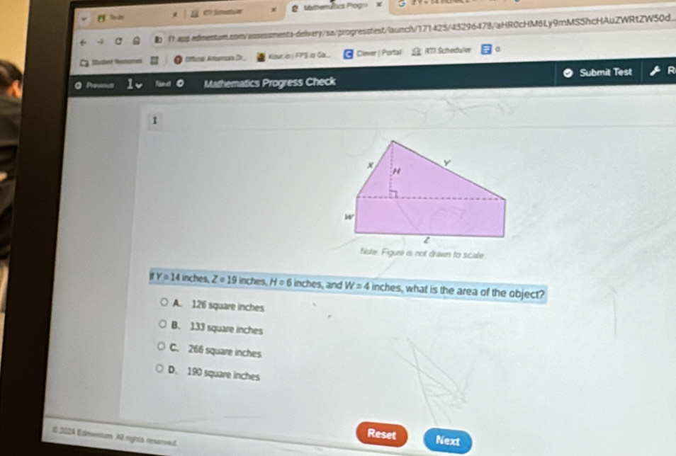Marmemáltica Prognó x
f1.app.edmentum.com/assessments-delvery/sa/progresstest/launcit/177425/45296478/aHR0cHM6Ly9mMS5hcHAuZWRtZW50d.
Sube Rmes Ko.σ | FPS ia Ga Cever | Portal  RTI Schedulvr
Mathematics Progress Check Submit Test
1
Nishe Figure is not drawn to scale.
Y=14 inches, Z=19 inches. H=6 inches, and W=4 inches, what is the area of the object?
A. 126 square inches
B. 133 square inches
C. 266 square inches
D. 190 square inches
Reset Next
E 202A Edmntuo. Al rights ierved