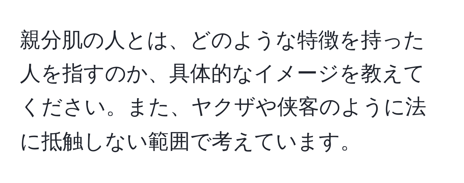 親分肌の人とは、どのような特徴を持った人を指すのか、具体的なイメージを教えてください。また、ヤクザや侠客のように法に抵触しない範囲で考えています。