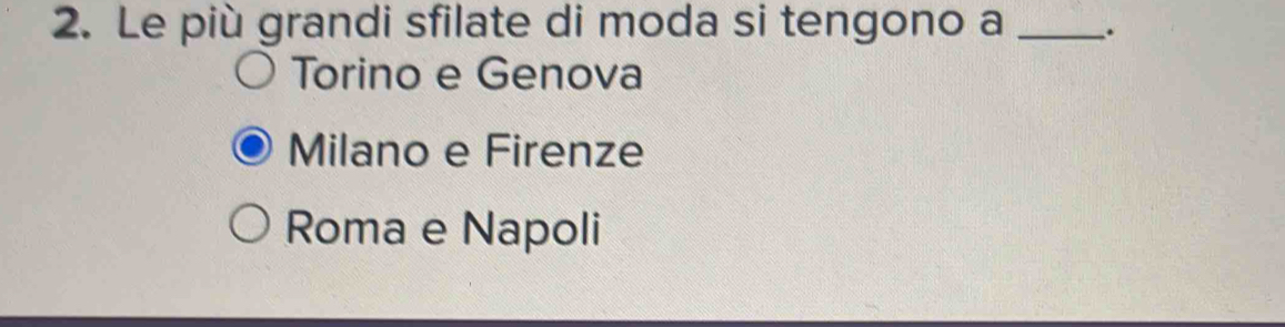 Le più grandi sfilate di moda si tengono a _.
Torino e Genova
Milano e Firenze
Roma e Napoli