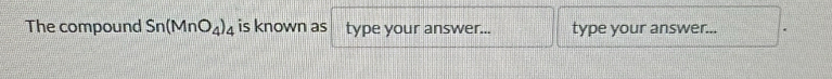 The compound Sn(MnO_4)_4 is known as type your answer... type your answer...