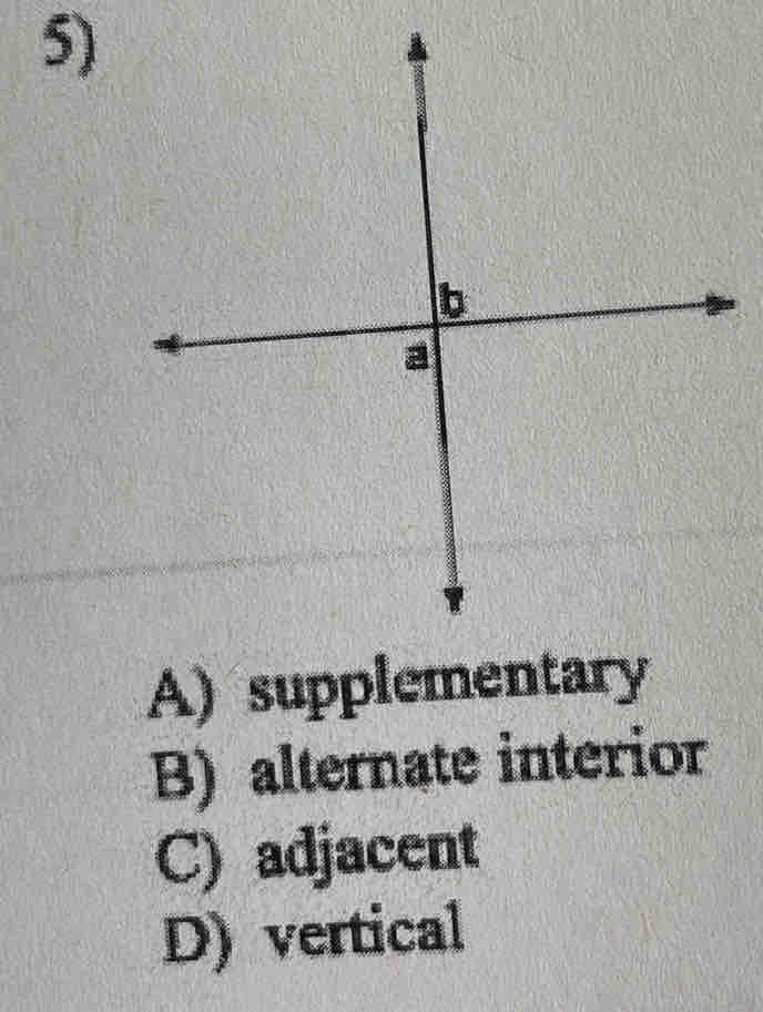 A) supplementary
B) alternate interior
C) adjacent
D) vertical