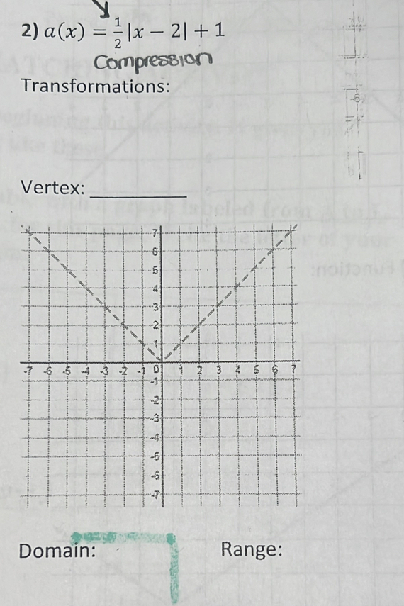 a(x)= 1/2 |x-2|+1
Compression 
Transformations: 
6 
Vertex:_ 
Domain: Range: