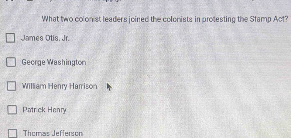 What two colonist leaders joined the colonists in protesting the Stamp Act?
James Otis, Jr.
George Washington
William Henry Harrison
Patrick Henry
Thomas Jefferson