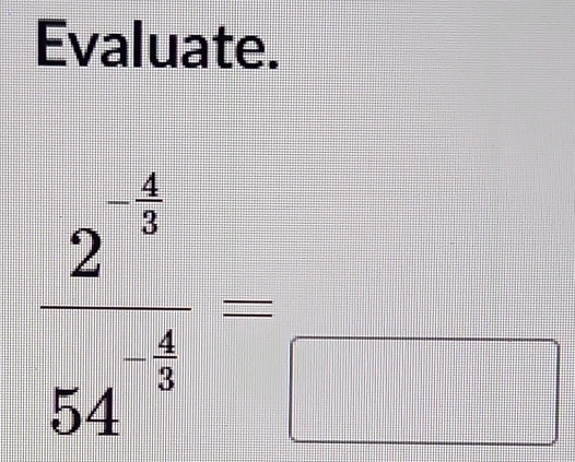 Evaluate.
frac 2^(-frac 4)354^(frac 4)5= ||