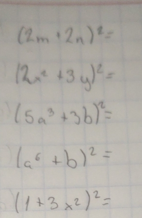 (2m+2n)^2=
(2x^2+3y)^2=
(5a^3+3b)^2=
(a^6+b)^2=
(1+3x^2)^2=