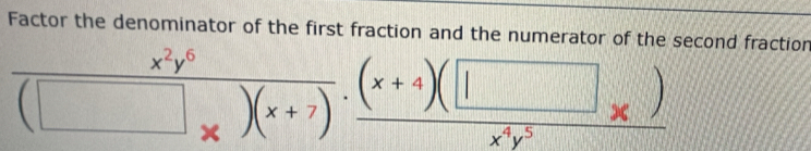 Factor the denominator of the first fraction and the numerator of the second fraction
frac x^2y^6(□ _x)(x+7)· frac (x+4)(□ _x)x^4y^5