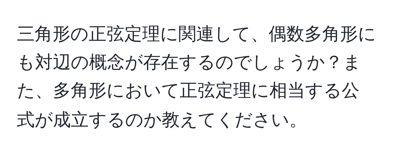 三角形の正弦定理に関連して、偶数多角形にも対辺の概念が存在するのでしょうか？また、多角形において正弦定理に相当する公式が成立するのか教えてください。