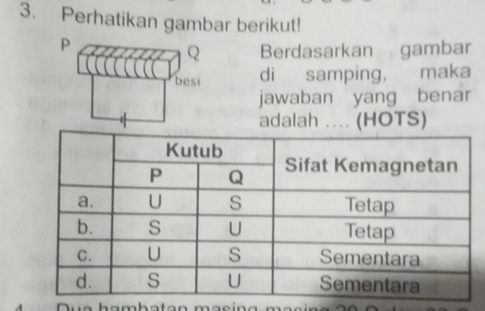 Perhatikan gambar berikut!
P
Q Berdasarkan gambar 
besi di samping, maka 
jawaban yang benar 
adalah .... (HOTS)