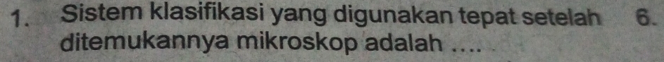 Sistem klasifikasi yang digunakan tepat setelah 6. 
ditemukannya mikroskop adalah ....