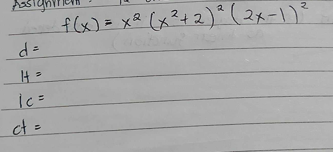 Assignmen
f(x)=x^2(x^2+2)^2(2x-1)^2
d=
If=
1c=
ct=