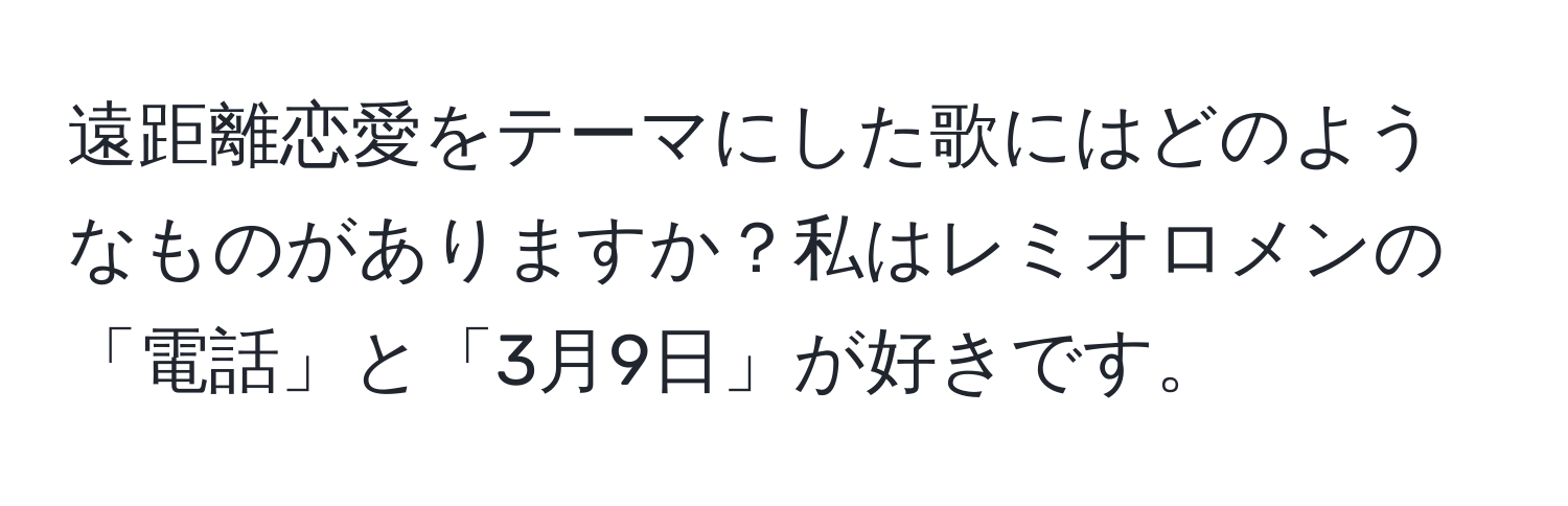 遠距離恋愛をテーマにした歌にはどのようなものがありますか？私はレミオロメンの「電話」と「3月9日」が好きです。