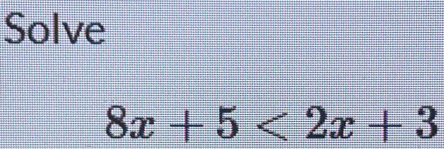 Solve
8x+5<2x+3