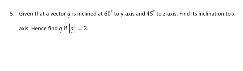 Given that a vector a is inclined at 60° to y-axis and 45° to z -axis. Find its inclination to x - 
axis. Hence find a if |a|=2.