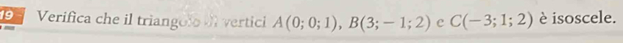 Verifica che il triangolo o vertici A(0;0;1), B(3;-1;2) e C(-3;1;2) è isoscele.