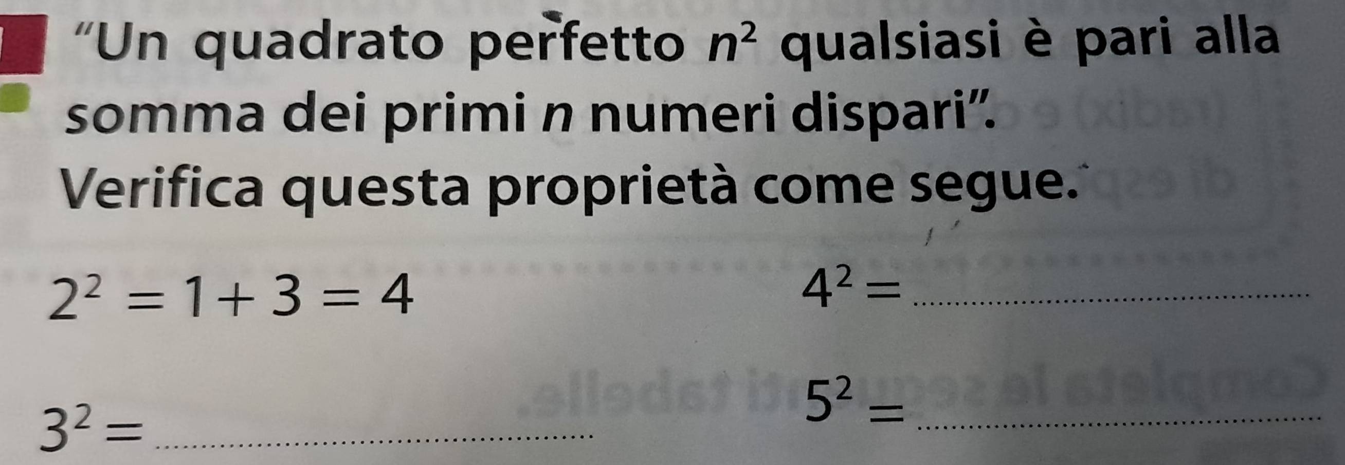 'Un quadrato perfetto n^2 qualsiasi è pari alla 
somma dei primi n numeri dispari”. 
Verifica questa proprietà come segue.'
2^2=1+3=4
_ 4^2=
3^2= _
5^2= _