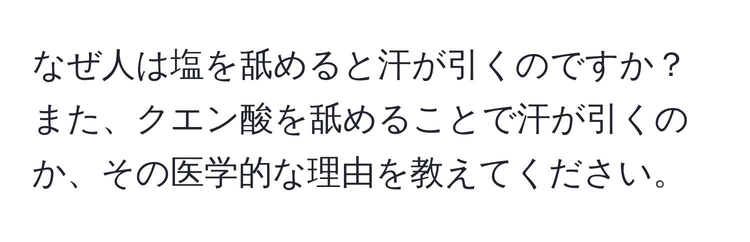 なぜ人は塩を舐めると汗が引くのですか？また、クエン酸を舐めることで汗が引くのか、その医学的な理由を教えてください。