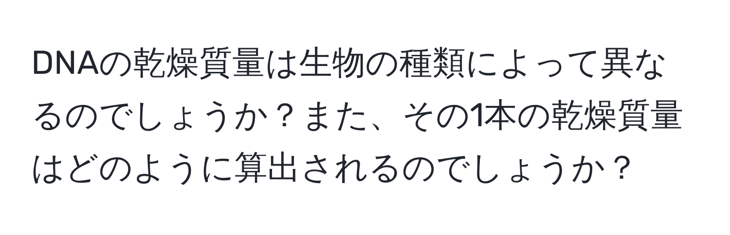 DNAの乾燥質量は生物の種類によって異なるのでしょうか？また、その1本の乾燥質量はどのように算出されるのでしょうか？