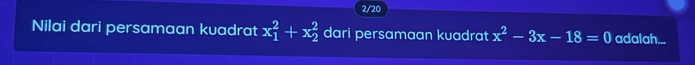 2/20 
Nilai dari persamaan kuadrat x_1^(2+x_2^2 dari persamaan kuadrat x^2)-3x-18=0 adalah...